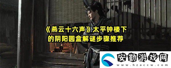 燕云十六聲太平鐘樓下的陰陽(yáng)圓盒怎么解謎
