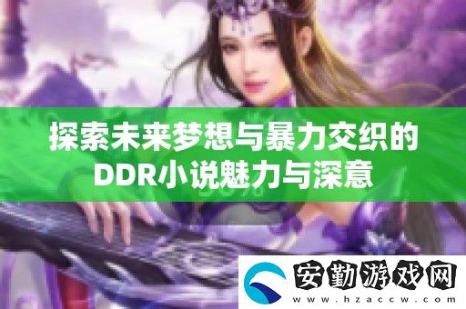 探索未來夢(mèng)想與暴力交織的DDR小說魅力與深意