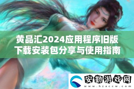 黃品匯2024應用程序舊版下載安裝包分享與使用指南