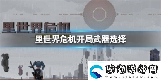 里世界危機開局武器應(yīng)該選什么