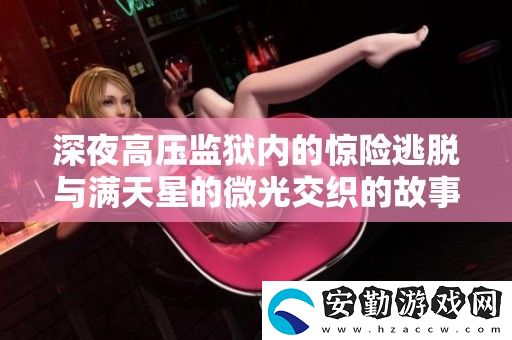 深夜高壓**內(nèi)的驚險(xiǎn)逃脫與滿天星的微光交織的故事