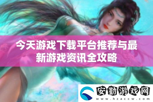 今天游戲下載平臺推薦與最新游戲全攻略