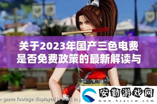 關(guān)于2023年國產(chǎn)三色電費是否免費政策的最新解讀與分析