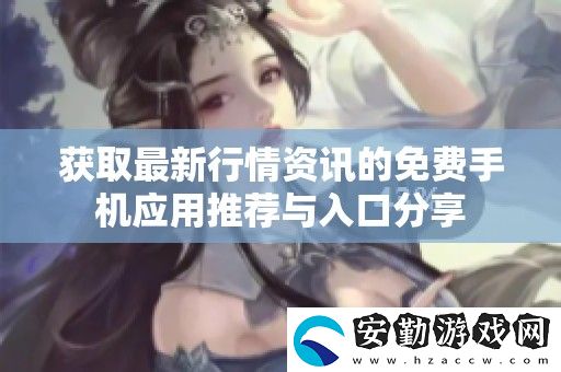 獲取最新行情的免費手機應用推薦與入口分享