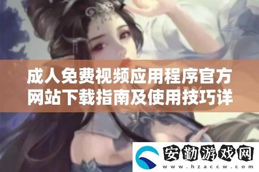成人免費視頻應用程序官方站下載指南及使用技巧詳解