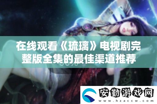 在線(xiàn)觀看琉璃電視劇完整版全集的最佳渠道推薦