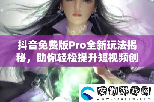 抖音免費版Pro全新玩法揭秘