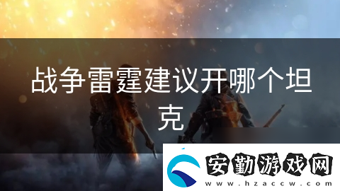 戰(zhàn)爭(zhēng)雷霆建議開(kāi)哪個(gè)坦克