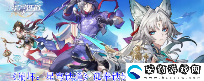 孤拳鐵鑄赴仙舟任務(wù)攻略