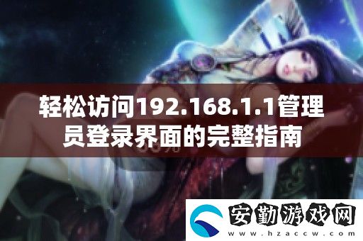 輕松訪問(wèn)192.168.1.1管理員登錄界面的完整指南