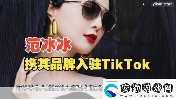 范冰冰跨界新挑戰(zhàn)TikTok宣布進(jìn)軍跨境電商手游玩家也瘋狂！