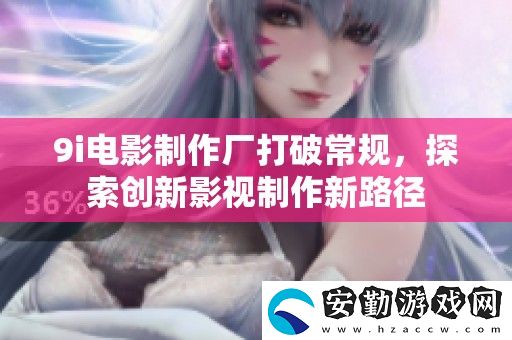 9i電影制作廠打破常規(guī)