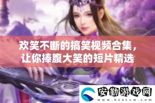 歡笑不斷的搞笑視頻合集