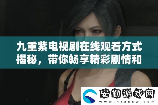 九重紫電視劇在線觀看方式揭秘