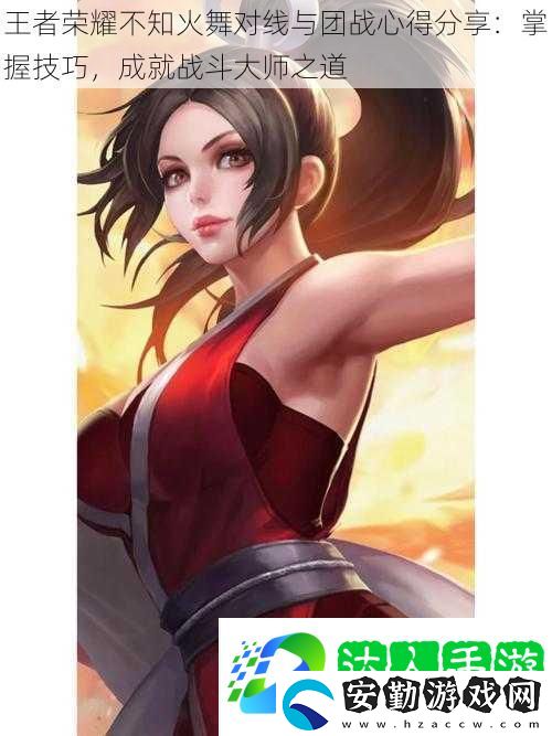王者榮耀不知火舞對(duì)線與團(tuán)戰(zhàn)心得分享