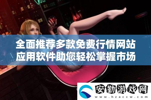 全面推薦多款免費(fèi)行情站應(yīng)用軟件助您輕松掌握市場動(dòng)向