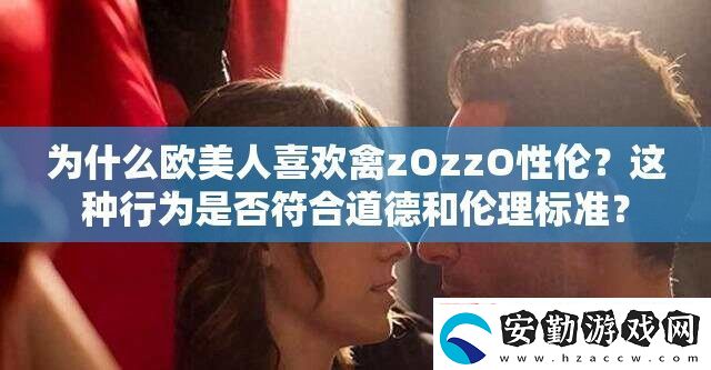 為什么歐美人喜歡禽zOzzO性倫
