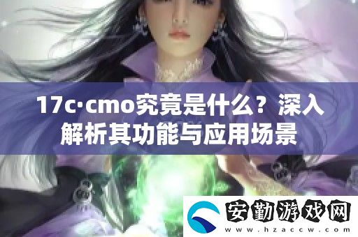 17c·cmo究竟是什么