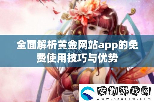 全面解析黃金站app的免費使用技巧與優(yōu)勢