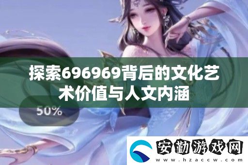 探索696969背后的文化藝術價值與人文內涵