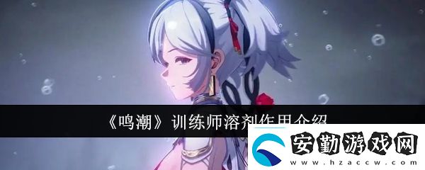 鳴潮訓(xùn)練師溶劑有什么用訓(xùn)練師溶劑作用介紹