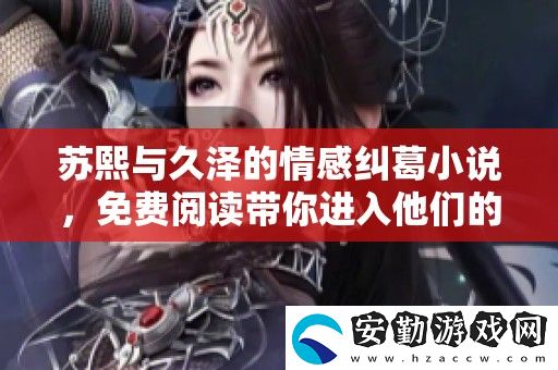 蘇熙與久澤的情感糾葛小說(shuō)