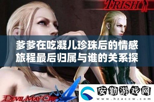 爹爹在吃凝兒珍珠后的情感旅程最后歸屬與誰的關(guān)系探討