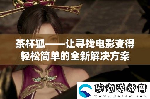 茶杯狐——讓尋找電影變得輕松簡單的全新解決方案