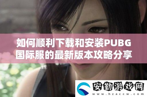 如何順利下載和安裝PUBG國際服的最新版本攻略分享