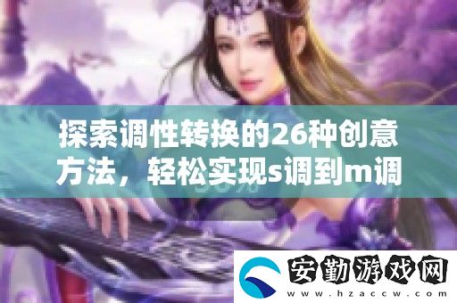 探索調(diào)性轉(zhuǎn)換的26種創(chuàng)意方法