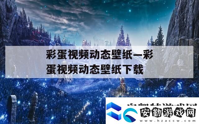 彩蛋視頻動(dòng)態(tài)壁紙—彩蛋視頻動(dòng)態(tài)壁紙下載