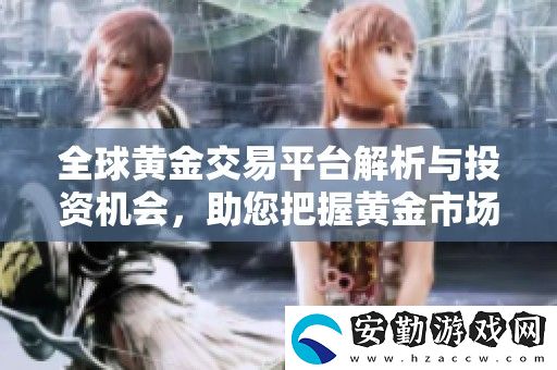 全球黃金交易平臺解析與投資機(jī)會(huì)