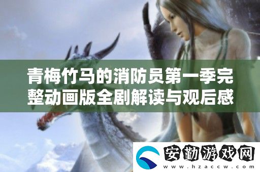 青梅竹**消防員第一季完整動畫版全劇解讀與觀后感分享