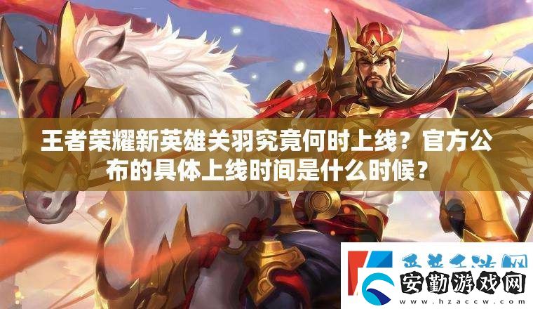 王者榮耀新英雄關(guān)羽究竟何時上線