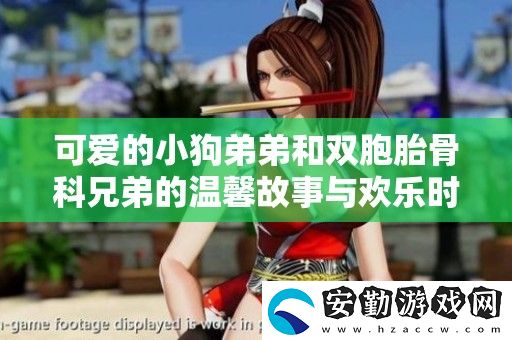 可愛的小狗弟弟和雙胞胎骨科兄弟的溫馨故事與歡樂時光