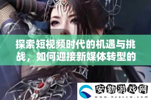 探索短視頻時(shí)代的機(jī)遇與挑戰(zhàn)