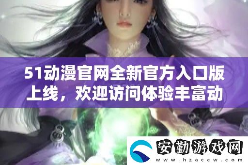 51動漫官全新官方入口版上線