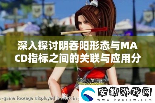 深入探討陰吞陽形態(tài)與MACD指標(biāo)之間的關(guān)聯(lián)與應(yīng)用分析