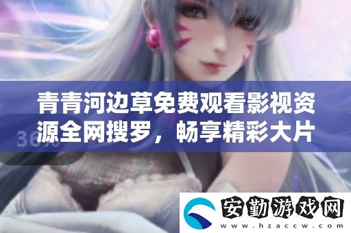 青青河邊草免費(fèi)觀看影視資源全搜羅