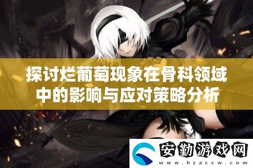 探討爛葡萄現(xiàn)象在骨科領(lǐng)域中的影響與應(yīng)對策略分析