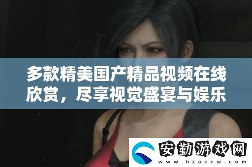 多款精美國產(chǎn)精品視頻在線欣賞