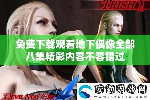 免費下載觀看地下偶像全部八集精彩內(nèi)容不容錯過