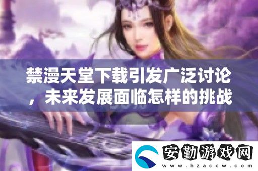 禁漫天堂下載引發(fā)廣泛討論