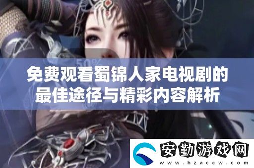 免費觀看蜀錦人家電視劇的最佳途徑與精彩內(nèi)容解析