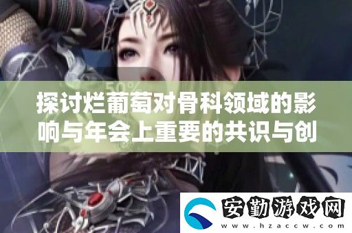 探討爛葡萄對骨科領(lǐng)域的影響與年會(huì)上重要的共識(shí)與創(chuàng)新觀點(diǎn)