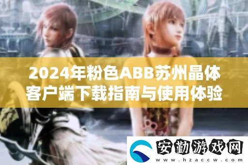 2024年粉色ABB蘇州晶體客戶端下載指南與使用體驗(yàn)分享