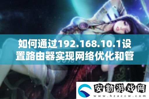 如何通過192.168.10.1設(shè)置路由器實(shí)現(xiàn)絡(luò)優(yōu)化和管理