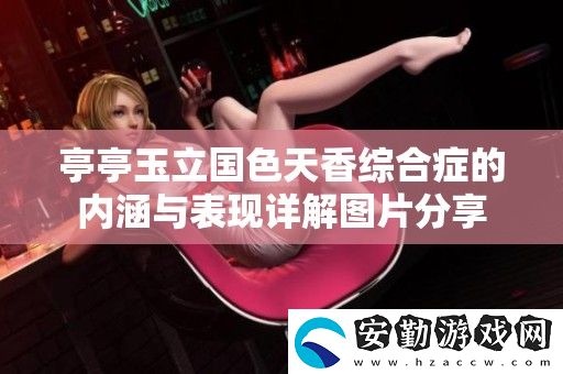 亭亭玉立國色天香綜合癥的內(nèi)涵與表現(xiàn)詳解圖片分享