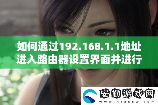 如何通過(guò)192.168.1.1地址進(jìn)入路由器設(shè)置界面并進(jìn)行配置
