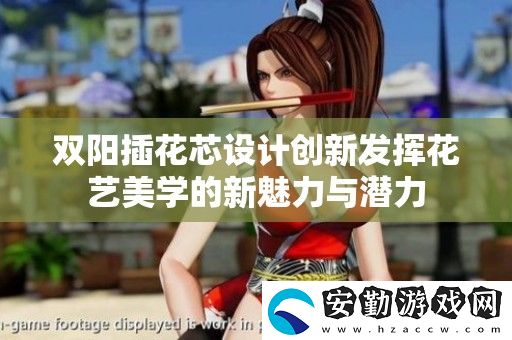 雙陽插花芯設計創(chuàng)新發(fā)揮花藝美學的新魅力與潛力